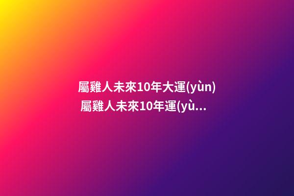 屬雞人未來10年大運(yùn) 屬雞人未來10年運(yùn)勢解析